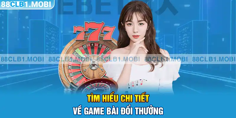 Tìm hiểu chi tiết về game bài đổi thưởng