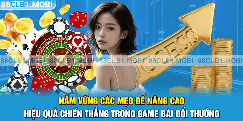 Nắm vững các mẹo để nâng cao hiệu quả chiến thắng trong game bài đổi thưởng 