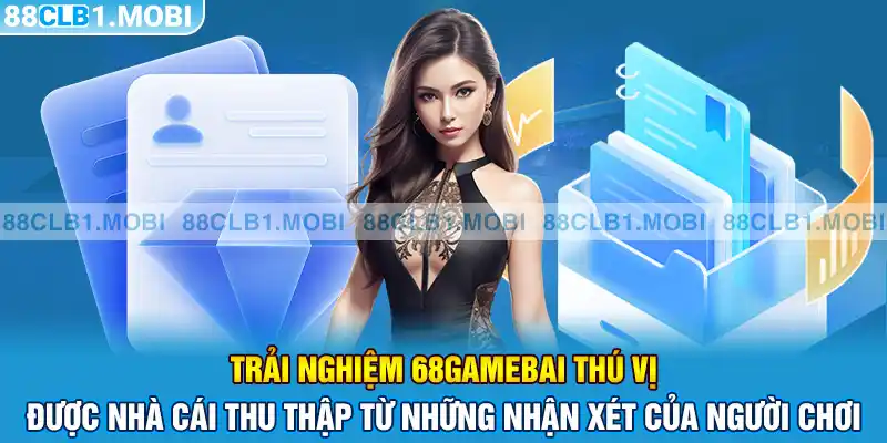 Trải nghiệm 68gamebai thú vị được nhà cái thu thập từ những nhận xét của người chơi