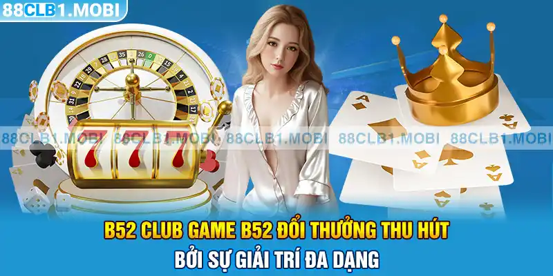 b52 club game b52 đổi thưởng thu hút bởi sự giải trí đa dạng