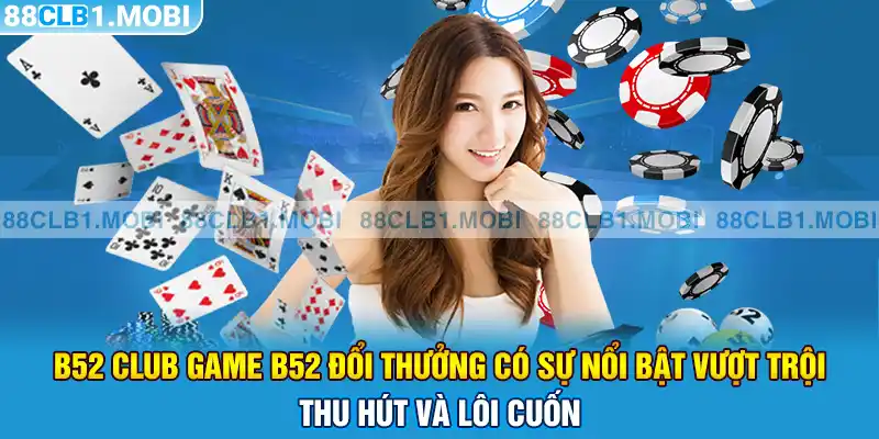 B52 club game b52 đổi thưởng có sự nổi bật vượt trội thu hút và lôi cuốn 