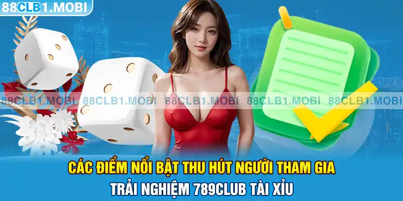 các điểm nổi bật thu hút người tham gia trải nghiệm 789club tài xỉu 