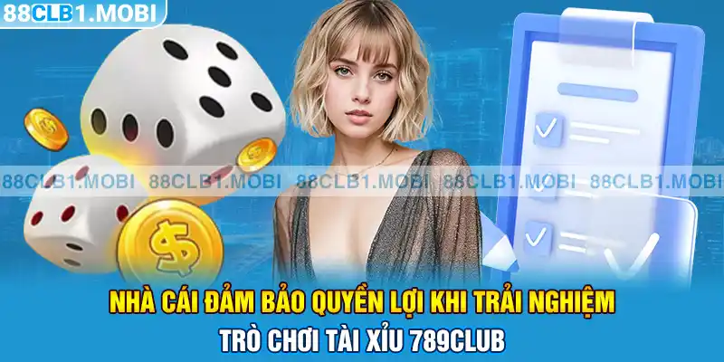 nhà cái đảm bảo quyền lợi khi trải nghiệm trò chơi 789club tài xỉu  