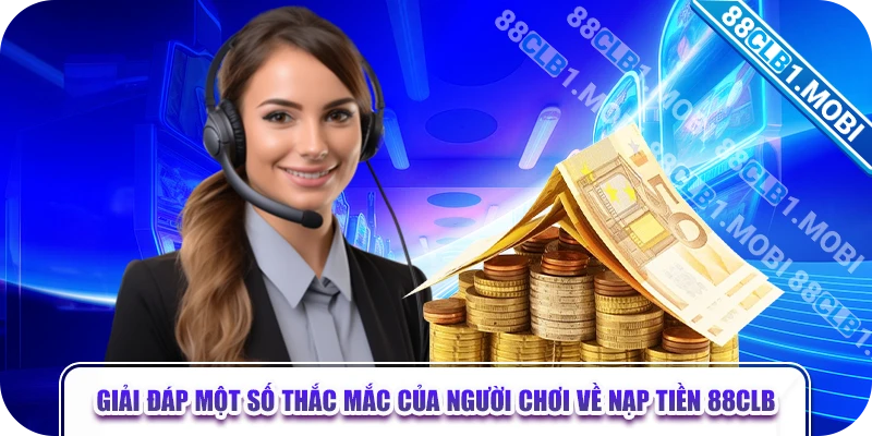 Giải đáp một số thắc mắc của người chơi về nạp tiền 88CLB