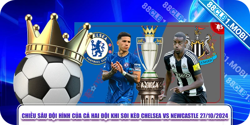 Chiều sâu đội hình của cả hai đội khi soi kèo Chelsea vs Newcastle 27/10/2024