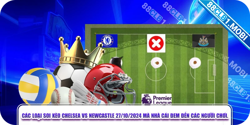 Các loại soi kèo Chelsea vs Newcastle 27/10/2024 mà nhà cái đem đến các người chơi.