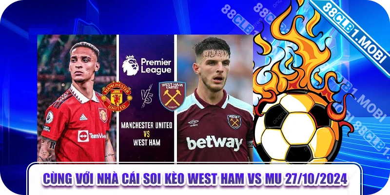 Cùng với nhà cái soi kèo West Ham vs MU 27/10/2024