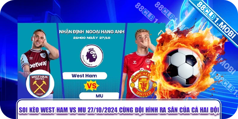 Soi kèo West Ham vs MU 27/10/2024 cùng đội hình ra sân của cả hai đội