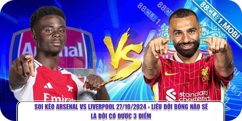 Soi kèo Arsenal Vs Liverpool 27/10/2024 - Liệu đội bóng nào sẽ là đội có được 3 điểm