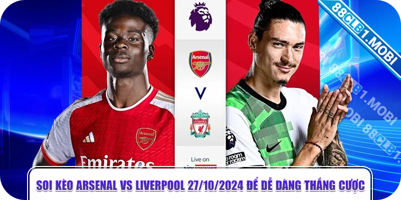 soi kèo Arsenal vs Liverpool 27/10/2024 để dễ dàng thắng cược