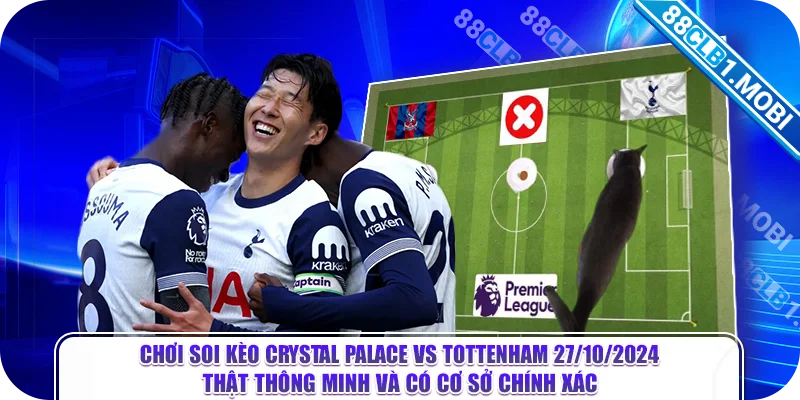 Chơi soi kèo Crystal Palace vs Tottenham 27/10/2024 thật thông minh và có cơ sở chính xác