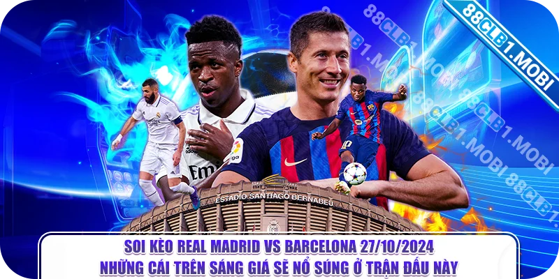 Soi kèo Real Madrid vs Barcelona 27/10/2024 - Những cái trên sáng giá sẽ nổ súng ở trận đấu này