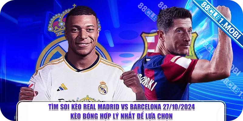 Tìm soi kèo Real Madrid vs Barcelona 27/10/2024 kèo bóng hợp lý nhất để lựa chọn