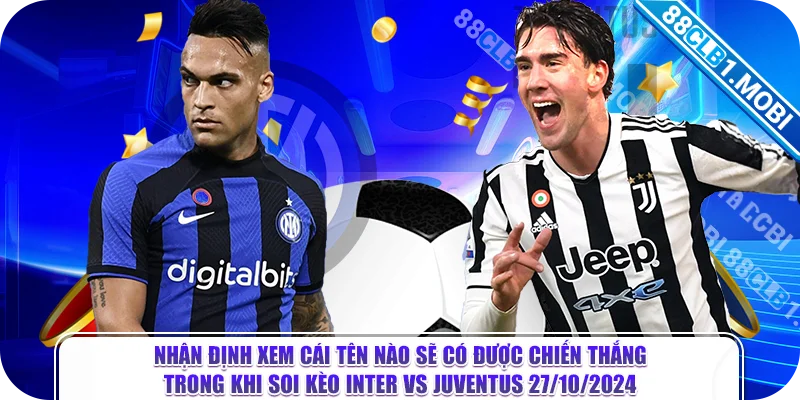 Nhận định xem cái tên nào sẽ có được chiến thắng trong khi soi kèo Inter vs Juventus 27/10/2024