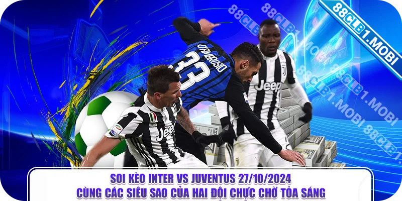 Soi Kèo Inter Vs Juventus 27/10/2024 cùng các siêu sao của hai đội chực chờ tỏa sáng